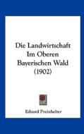 Die Landwirtschaft Im Oberen Bayerischen Wald (1902) di Eduard Preinhelter edito da Kessinger Publishing