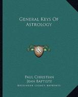 General Keys of Astrology di Paul Christian, Jean Baptiste edito da Kessinger Publishing