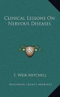 Clinical Lessons on Nervous Diseases di Silas Weir Mitchell edito da Kessinger Publishing