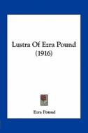 Lustra of Ezra Pound (1916) di Ezra Pound edito da Kessinger Publishing