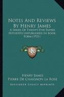 Notes and Reviews by Henry James: A Series of Twenty-Five Papers Hitherto Unpublished in Book Form (1921) di Henry James edito da Kessinger Publishing