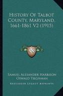 History of Talbot County, Maryland, 1661-1861 V2 (1915) di Samuel Alexander Harrison edito da Kessinger Publishing