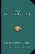 The Goddess Girl (1915) di Louise Elizabeth Dutton edito da Kessinger Publishing