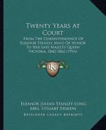 Twenty Years at Court: From the Correspondence of Eleanor Stanley, Maid of Honor to Her Late Majesty Queen Victoria, 1842-1862 (1916) di Eleanor Julian Stanley Long edito da Kessinger Publishing