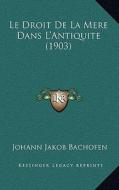 Le Droit de La Mere Dans L'Antiquite (1903) di Johann Jakob Bachofen edito da Kessinger Publishing