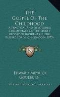 The Gospel of the Childhood: A Practical and Devotional Commentary on the Single Recorded Incident of Our Blessed Lord's Childhood (1873) di Edward Meyrick Goulburn edito da Kessinger Publishing