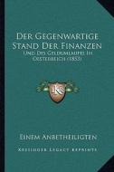 Der Gegenwartige Stand Der Finanzen: Und Des Geldumlaufes in Oesterreich (1853) di Einem Anbetheiligten edito da Kessinger Publishing