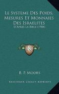 Le Systeme Des Poids, Mesures Et Monnaies Des Israelites: D'Apres La Bible (1904) di B. P. Moors edito da Kessinger Publishing