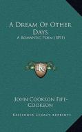 A Dream of Other Days: A Romantic Poem (1891) di John Cookson Fife-Cookson edito da Kessinger Publishing