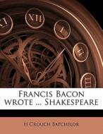 Francis Bacon Wrote ... Shakespeare di H. Crouch Batchelor edito da Nabu Press