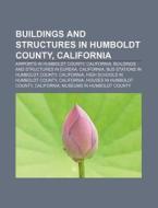 Buildings And Structures In Humboldt Cou di Source Wikipedia edito da Books LLC, Wiki Series