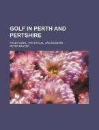 Golf in Perth and Pertshire; Traditional, Historical, and Modern di Peter Baxter edito da Rarebooksclub.com