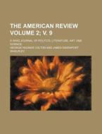 The American Review Volume 2; V. 9; A Whig Journal of Politics, Literature, Art, and Science di George Hooker Colton edito da Rarebooksclub.com