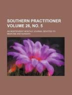 Southern Practitioner Volume 26, No. 5; An Independent Monthly Journal Devoted to Medicine and Surgery di Books Group edito da Rarebooksclub.com