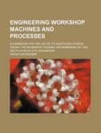Engineering Workshop Machines and Processes; A Handbook for the Use of Students and Others Taking the Workshop Training Recommended by the Institution di Franz Zur Nedden edito da Rarebooksclub.com