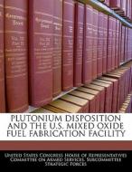 Plutonium Disposition And The U.s. Mixed Oxide Fuel Fabrication Facility edito da Bibliogov