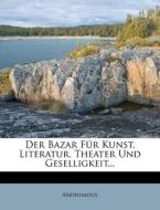 Der Bazar Für Kunst, Literatur, Theater Und Geselligkeit... di Anonymous edito da Nabu Press