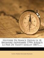 Histoire de France Depuis Le 18 Brumaire (Novembre 1799): Jusqu' La Paix de Tilsitt (Juillet 1807)...... di Louis-Pierre- Douard Bignon edito da Nabu Press