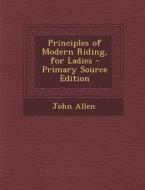 Principles of Modern Riding, for Ladies di John Allen edito da Nabu Press