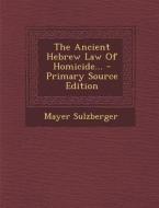 The Ancient Hebrew Law of Homicide... di Mayer Sulzberger edito da Nabu Press
