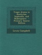 Tragic Drama in Aeschylus, Sophocles, and Shakespeare; - Primary Source Edition di Lewis Campbell edito da Nabu Press