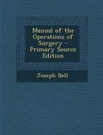 Manual of the Operations of Surgery di Joseph Bell edito da Nabu Press