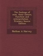 The Feelings of Man, Their Nature, Function and Interpretation - Primary Source Edition di Nathan a. Harvey edito da Nabu Press