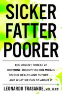 Sicker, Fatter, Poorer: The Urgent Threat of Hormone-Disrupting Chemicals to Our Health and Future . . . and What We Can di Leonardo Trasande edito da HOUGHTON MIFFLIN
