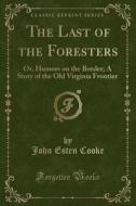 The Last Of The Foresters di John Esten Cooke edito da Forgotten Books