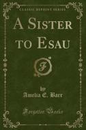 A Sister To Esau (classic Reprint) di Amelia E Barr edito da Forgotten Books