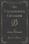 An Unconscious Crusader (classic Reprint) di Sidney Williams edito da Forgotten Books