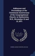 Addresses And Proceedings At The Centennial Anniversary Of The Congregational Church, In Sanbornton, N.h., November 12 And 13, 1871 edito da Sagwan Press