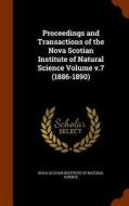 Proceedings And Transactions Of The Nova Scotian Institute Of Natural Science Volume V.7 (1886-1890) edito da Arkose Press