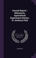 Annual Report / Minnesota. Agricultural Experiment Station, St. Anthony Park di Anonymous edito da Palala Press