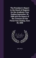 The President's Report To The Board Of Regents For The Academic Year Ending September 30, 1898 And The Report Of The Treaurer For The Fiscal Year Endi di Ann Arbor edito da Palala Press