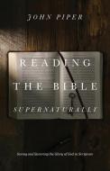 Reading the Bible Supernaturally di John Piper edito da Crossway Books