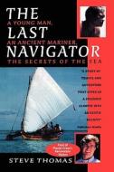 The Last Navigator: A Young Man, an Ancient Mariner, the Secrets of the Sea di Steve Thomas edito da Booksurge Publishing