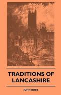 Traditions Of Lancashire di John Roby edito da Furnas Press