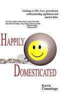 Happily Domesticated: Musings on Life, Love, Parenthood, Malfunctioning Appliances and Marital Bliss di Kevin Cummings edito da Createspace