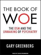 The Book of Woe: The Dsm and the Unmaking of Psychiatry di Gary Greenberg edito da Tantor Audio