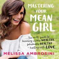 Mastering Your Mean Girl: The No-Bs Guide to Silencing Your Inner Critic and Becoming Wildly Wealthy, Fabulously Healthy, and Bursting with Love di Melissa Ambrosini edito da Gildan Media Corporation