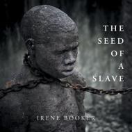 The Seed of a Slave di Irene Booker edito da Xlibris
