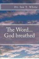The Word...God Breathed di Joe T. White, Dr Joe T. White edito da Createspace