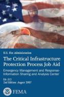 The Critical Infrastructure Protection Process Job Aid: Emergency Management and Response-Information Sharing and Analysis Center di U. S. Department of Homeland Security, Federal Emergency Management Agency edito da Createspace