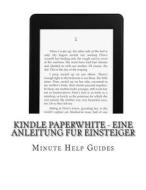 Kindle Paperwhite - Eine Anleitung Fur Einsteiger di Minute Help Guides edito da Createspace