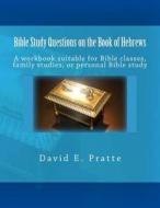 Bible Study Questions on the Book of Hebrews: A Workbook Suitable for Bible Classes, Family Studies, or Personal Bible Study di David E. Pratte edito da Createspace