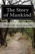 The Story of Mankind di Henrik Van Loon, Hendrik Willem van Loon edito da Createspace