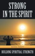 Strong in the Spirit di Mark Foley edito da Balboa Press