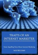 Traits of an Internet Marketer: Some Appalling Facts about Internet Marketing di Max Williams edito da Createspace
