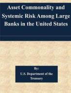 Asset Commonality and Systemic Risk Among Large Banks in the United States di U. S. Department of the Treasury edito da Createspace